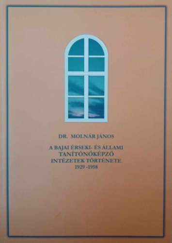 Dr. Molnr Jnos - A Bajai rseki- s llami Tantnkpz Intzetek trtnete 1929-1958