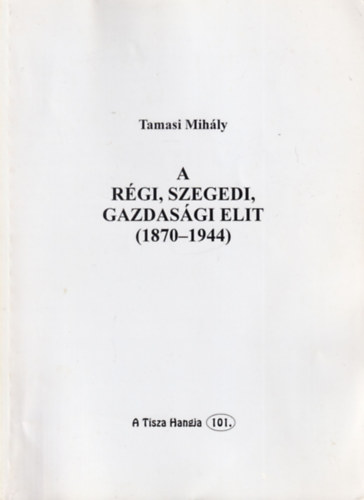 Tamasi Mihly - A rgi, szegedi gazdasgi elit, 1870-1944