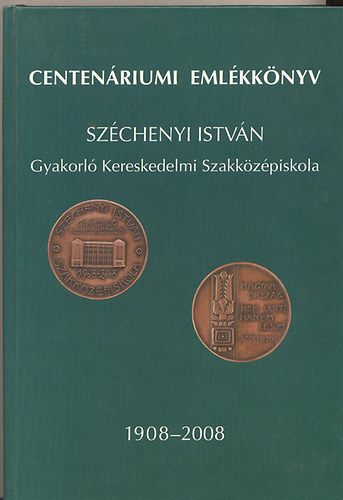 Centenriumi emlkknyv a Szchenyi Istvn gyakorl kereskedelmi szakkzpiskola fennllsnak 100. vforduljra 1908-2008