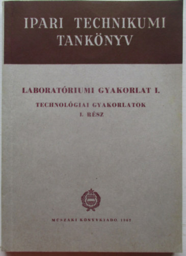 Laborat�riumi Gyakorlat I. - Technol�giai gyakorlatok I. r�sz (Ipari Technikum Tank�nyv)