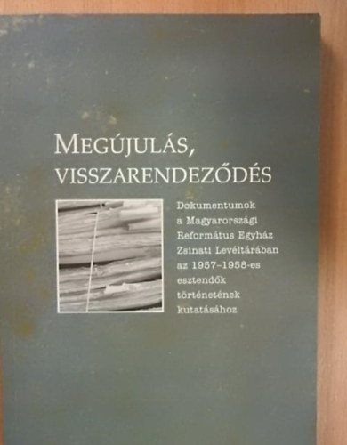 Dr. Horvth Erzsbet szerk. - Megjuls, visszarendezds (1956-1957) Dokumentumok a Magyarorszgi Reformtus Egyhz Zsinati Levltrban az 1956-1957-es esztendk trtnetnek kutatshoz.