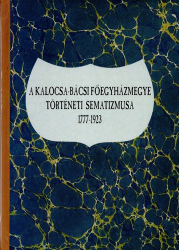 A kalocsa-bcsi fegyhzmegye trtneti sematizmusa 1777-1923
