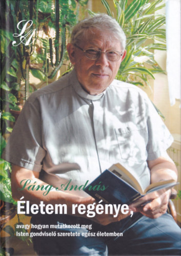 L�ng Andr�s - �letem reg�nye, - avagy hogyan mutatkozott meg Isten gondvisel� szeretete az eg�sz �letemben