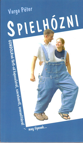 Spielhzni - Gondolatok a frfi-n kapcsolatrl, szerelemrl, szexualitsrl - meg ilyenek...