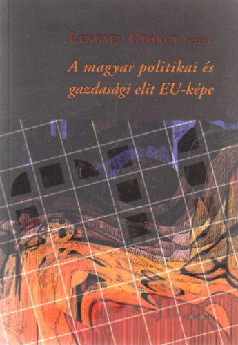 Lengyel Gyrgy  (szerk.) - A magyar politikai s gazdasgi elit EU-kpe