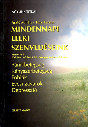 Arat Mihly . Try Ferenc - Mindennapi lelki szenvedseink - Pnikbetegsg, Knyszerbetegsg, Fbik, Evsi zavarok, Depresszi