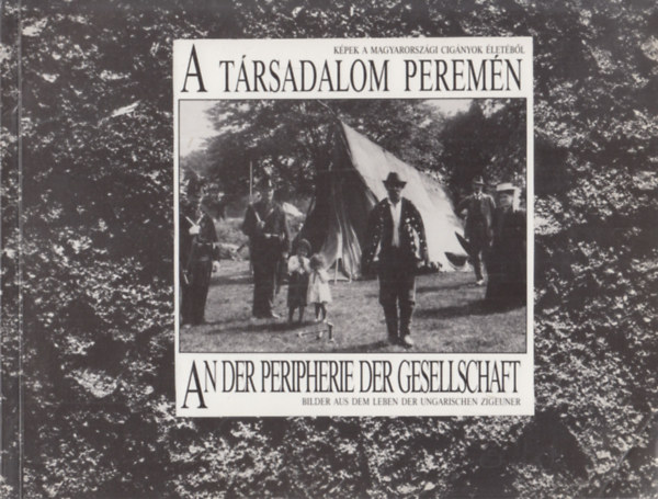 A t�rsadalom perem�n - An der Pheripherie der Gesellschaft (K�pek a magyarorsz�gi cig�nyok �let�r�l - Bilder aus dem Leben der ungarischen Zigeuner)