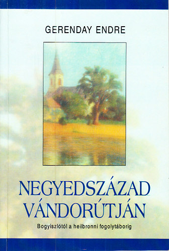 Negyedszzad vndortjn (Bogyiszltl a heilbronni fogolytborig)