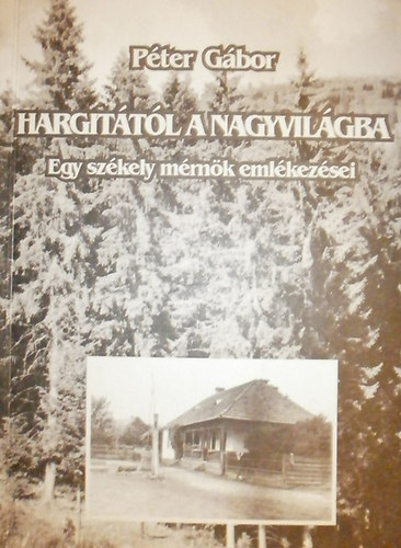 Hargit�t�l a nagyvil�gba - Egy sz�kely m�rn�k eml�kez�sei (dedik�lt)