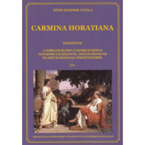 Carmina Horatiana I/2. - Fejezetek a horatiusi da jkori eurpai interpretcijnak, recepcijnak s imitcijnak trtnetbl