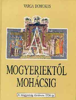 Varga Domokos - Mogyeriektl Mohcsig - A magyarsg trtnete 1526-ig