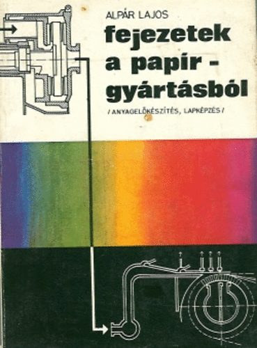 Alp�r Lajos - Fejezetek a pap�rgy�rt�sb�l (Anyagel�k�sz�t�s, lapk�pz�s)