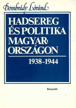Dombrdy Lrnd - Hadsereg s politika Magyarorszgon 1938-1944