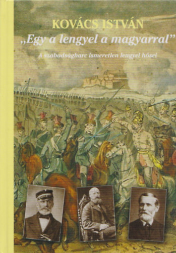 Egy a lengyel a magyarral - A szabads�gharc ismeretlen lengyel h�sei