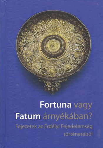 Fortuna vagy Fatum rnykban? (Fejezetek az Erdlyi Fejedelemsg trtnetbl)