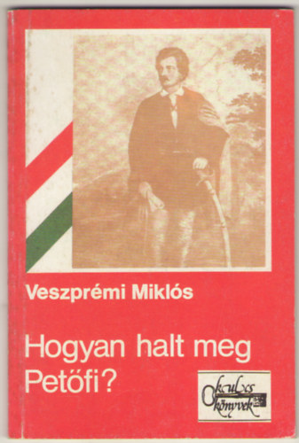 Veszprmi Mikls - Hogyan halt meg Petfi? Trtnelmi oknyomozs