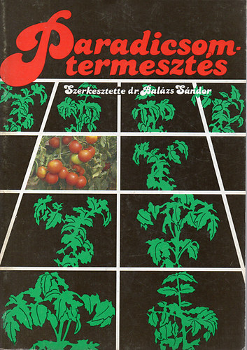 Dr. Bal�zs S�ndor  (szerk.) - Paradicsomtermeszt�s (M�sodik; �tdolgozott �s b�v�tett kiad�s) -  A termeszt�s helyzete / A paradicsom biol�gi�ja / A paradicsom k�rnyezeti ig�nyei / A termel�s g�pes�t�se / N�v�nyv�delem / Technol�giai elemek / Termeszt�si m�ds