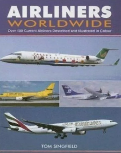 Tom Singfield - Airliners Worldwide: Over 100 Current Airliners Described and Illustrated in Colour