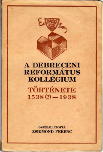 Zsigmond Ferenc - A Debreceni Reformtus Kollgium trtnete 1538(?)-1938