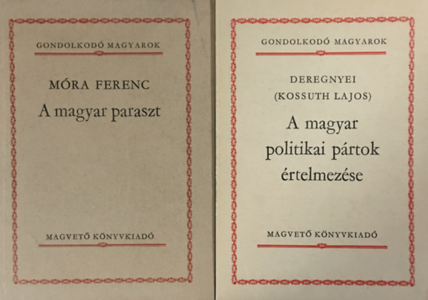 Deregnyei  Mra Ferenc (Kossuth Lajos) - A magyar paraszt + A magyar prtok politikai prtok rtelmezse (2 ktet a Gondolkod Magyarok sorozatbl)