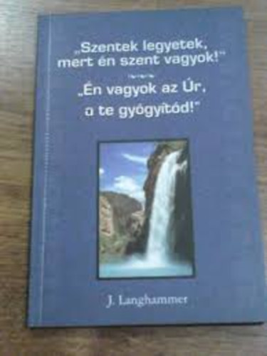 J. Langhammer - "Szentek legyetek, mert n szent vagyok!" - "n vagyok az r, a te...