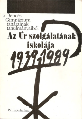 Az r szolglatnak iskolja - A Bencs Gimnzium tanrainak tanulmnyaibl 1939-1989