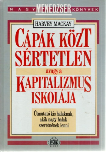 Harvey Mackay - Cpk kzt srtetlen, avagy a kapitalizmus iskolja - tmutat kis halaknak, akik nagy halak szeretnnek lenni