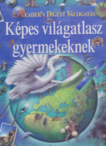 Fszerkeszt: Csaba Emese - Szerkesztette: Benczdi Magda - Gl Dorottya - Kpes vilgatlasz gyermekeknek (Reader's Digest Vlogats)