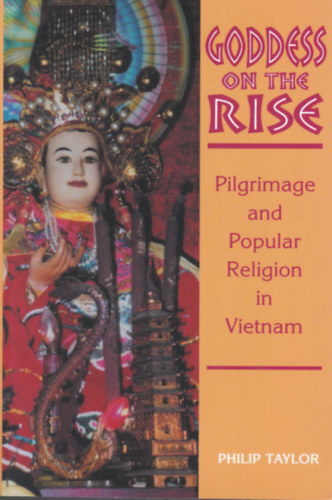 Philip Taylor - Goddess on the Rise: Pilgrimage and Popular Religion in Vietnam