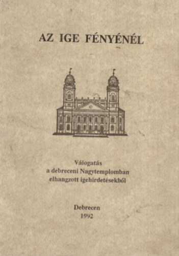 Az ige fnynl - Vlogats a debreceni Nagytemplomban elhangzott igehirdetsekbl - Debrecen 1992