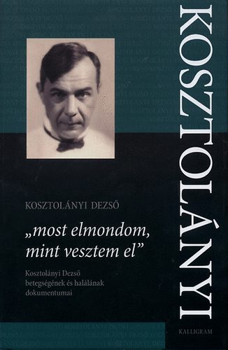 Kosztolnyi Dezs - "most elmondom, mint vesztem el"