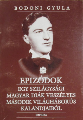 Bodoni Gyula - Epizdok egy szilgysgi dik veszlyes msodik vilghbors kalandjaibl