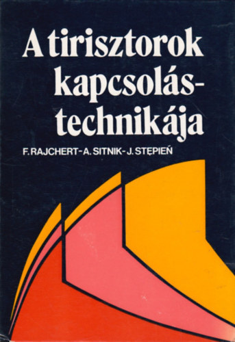 F. Rajchert - A. Sitnik - Ford.: Magoss Gábor, Graf.: Boromissza Tibor J. Stepien - A tirisztorok kapcsolástechnikája (Paraméterek, jelleggörbék és tirisztorok üzemi feltételei - A tirisztorok gyújtásának és vezérlésének alapjai - Hálózati tápegységek - Hőtechnikai kapcsolások - Fényszabályozó kapcsolások...