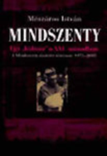 Mindszenty: Egy "kultusz" a XXI. szzadban (A Mindszenty-tisztelet trtnete 1975-2005)