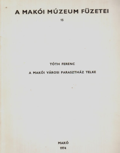 A mak�i v�rosi paraszth�z telke (A Mak�i M�zeum F�zetei 15.)