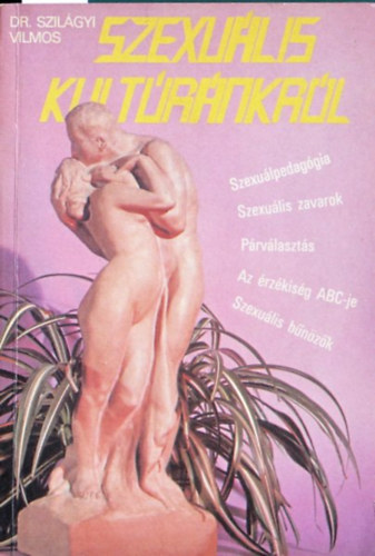 Dr. Szil�gyi Vilmos Szexu�lis kult�r�nkr�l SZEXU�LPEDAG�GIA, SZEXU�LIS ZAVAROK, P�RV�LASZT�S, AZ �RZ�KIS�G ABC-JE, SZEXU�LIS B�N�Z�K (2. b�vitett kiad�s)