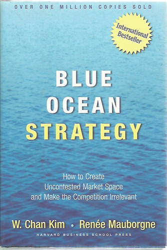 W. Chan Kim - Rene Mauborgne - Blue Ocean Strategy - How to Create Uncontested Market Space and Make the Competition Irrelevant