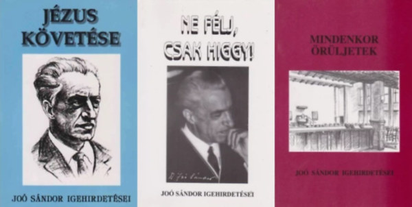 3 db k�nyv Dr. Jo� S�ndor igehirdet�seir�l: Ne f�lj, csak higgy! - Dr. Jo� S�ndor igehirdet�sei 1956-1957 + Mindenkor �r�ljetek - Dr. Jo� S�ndor igehirdet�sei 1958-1959 + J�zus k�vet�se - Dr. Jo� S�ndor igehirdet�sei 1960-1964