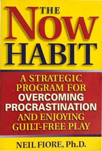 The Now Habit - The Now Habit: A Strategic Program for Overcoming Procrastination and Enjoying Guilt-Free Play