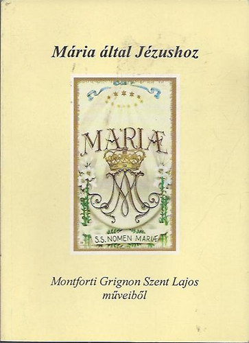 . - Mria ltal Jzushoz - Montforti Grignon Szent Lajos mveibl