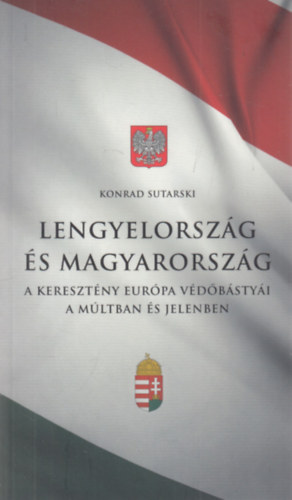 Lengyelorsz�g �s Magyarorsz�g - a kereszt�ny Eur�pa v�d�b�sty�i a m�ltban �s jelenben (dedik�lt)