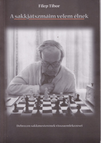 A sakkjtszmim velem lnek - Debrecen sakkmesternek visszaemlkezsei