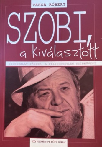 Varga Rbert - Szobi a kivlasztott - Szoboszlay Sndor, a feledhetetlen sznmvsz