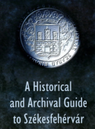 A Historical and Archival Guide to Szkesfehrvr