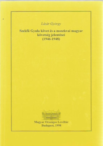 Szekf Gyula kvet s a moszkvai magyar kvetsg jelentsei (1946-1948)