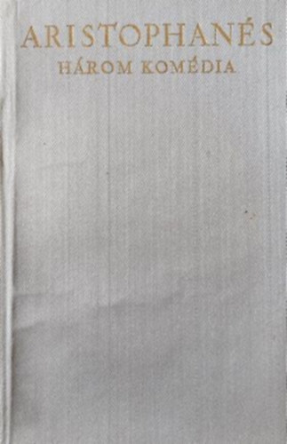 H�rom kom�dia (Az Acharnaebeliek, A b�ke, Lysistrate)
