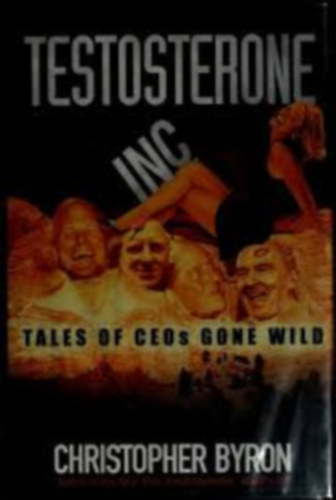 Christopher Byron - Testosterone inc. tales of CEOs gone wild