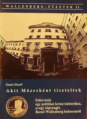 Akit Mzesknt tiszteltek. Feltevsek egy politikai krimi htterhez, avagy tprengs Raoul Wallenberg balsorsrl