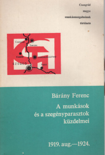 A munk�sok �s a szeg�nyparasztok k�zdelmei 1919. aug.-1924.- Csongr�d megye munk�smozgalm�nak t�rt�nete
