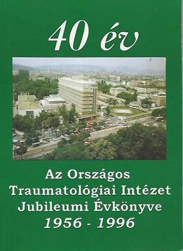40 v - az Orszgos Traumatolgiai Intzet jubileumi vknyve, 1956-1996